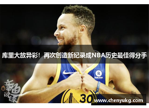 库里大放异彩！再次创造新纪录成NBA历史最佳得分手